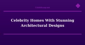 Celebrity Homes With Stunning Architectural Designs