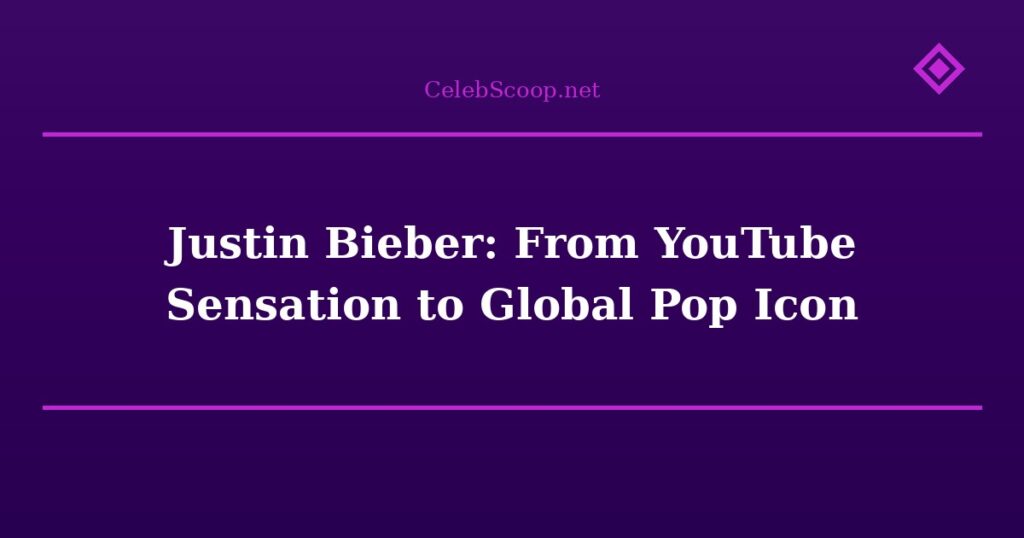 Justin Bieber: From YouTube Sensation to Global Pop Icon